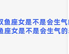 双鱼座女是不是会生气的 双鱼座女是不是会生气的表现